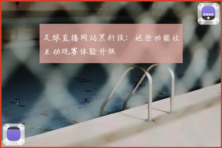 足球直播网站黑科技:这些功能让互动观赛体验升级