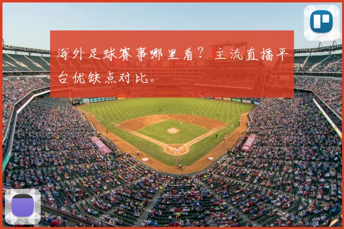 海外足球赛事哪里看?主流直播平台优缺点对比。