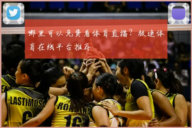 哪里可以免费看体育直播？极速体育在线平台推荐