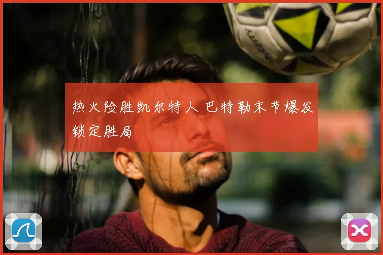 热火险胜凯尔特人 巴特勒末节爆发锁定胜局