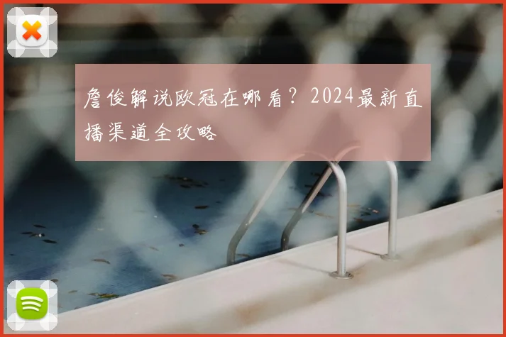 詹俊解说欧冠在哪看？2024最新直播渠道全攻略