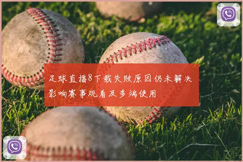 足球直播8下载失败原因仍未解决 影响赛事观看及多端使用