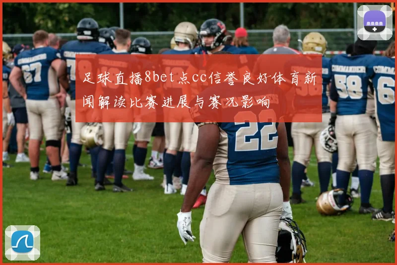 足球直播8bet点cc信誉良好体育新闻解读比赛进展与赛况影响