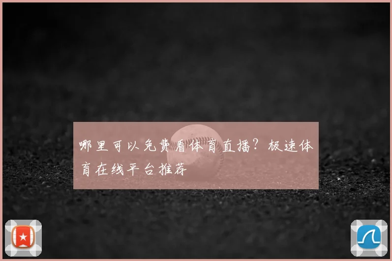 哪里可以免费看体育直播？极速体育在线平台推荐