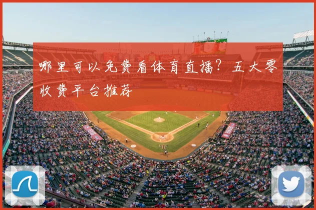 哪里可以免费看体育直播？五大零收费平台推荐