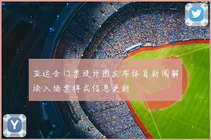 亚运会门票设计图发布体育新闻解读入场票样式信息更新