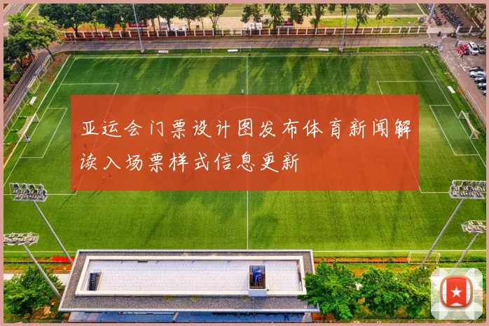亚运会门票设计图发布体育新闻解读入场票样式信息更新