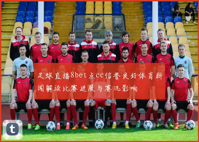 足球直播8bet点cc信誉良好体育新闻解读比赛进展与赛况影响