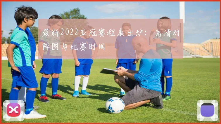 最新2022亚冠赛程表出炉：高清对阵图与比赛时间